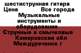 шестиструнная гитара › Цена ­ 4 000 - Все города Музыкальные инструменты и оборудование » Струнные и смычковые   . Кемеровская обл.,Междуреченск г.